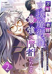 万年ヒラ教師の支援魔術師、最強の賢者になる~不人気の支援魔術師は給料泥棒だと魔術大学をクビになったが、出世した元教え子たちのおかげで何も困らない件~ [2巻]