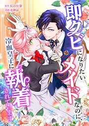 即クビになりたいメイドなのに、冷血皇子に執着されています [1巻]