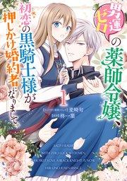 男運ゼロの薬師令嬢、初恋の黒騎士様が押しかけ婚約者になりまして。: 1【電子限定描き下ろしマンガ付き】