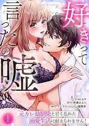 好きって言ったの嘘~元カレ幼馴染と甘く乱れた溺愛生活に耐えられません!
