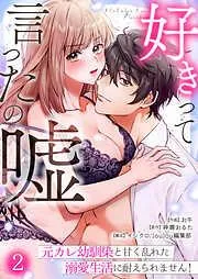 好きって言ったの嘘~元カレ幼馴染と甘く乱れた溺愛生活に耐えられません!