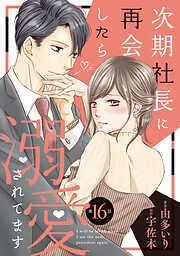 次期社長に再会したら溺愛されてます16話 [16巻]