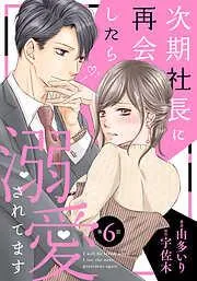 次期社長に再会したら溺愛されてます6話 [6巻]