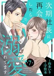 次期社長に再会したら溺愛されてます7話 [7巻]