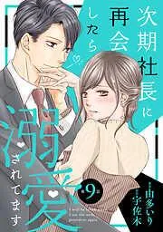 次期社長に再会したら溺愛されてます9話 [9巻]