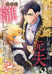円満離婚したはずの元夫がなぜか離してくれません!? [1巻]