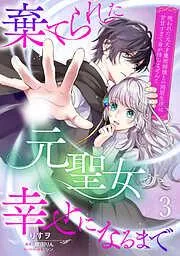 棄てられた元聖女が幸せになるまで~呪われた元天才魔術師様との同居生活は甘甘すぎて身が持ちません!!~3話 [3巻]