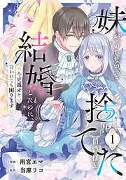 妹が「いらない」と捨てた伯爵様と結婚したのに、今更返せと言われても困ります1 [1巻]
