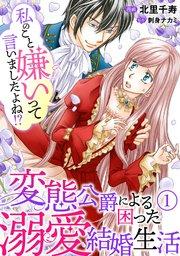 私のこと嫌いって言いましたよね!?変態公爵による困った溺愛結婚生活 1