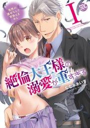 絶倫大王様の溺愛が重すぎる【単行本版】I~世界の運命なんて背負えません~