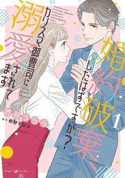 婚約破棄、したはずですが?~カリスマ御曹司に溺愛されてます~1【電子限定特典付き】