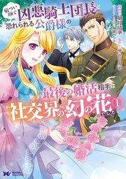 厳つい顔で凶悪騎士団長と恐れられる公爵様の最後の婚活相手は社交界の幻の花でした(コミック) 1巻
