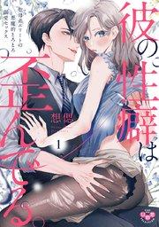 彼の性癖は歪んでる。【単行本版】~聖母系エリートの悪魔的とろとろ溺愛セックス~ 1