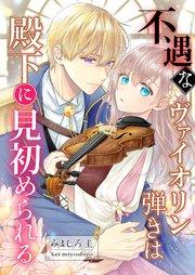 不遇なヴァイオリン弾きは殿下に見初められる 1巻