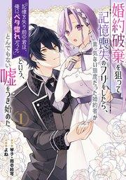 婚約破棄を狙って記憶喪失のフリをしたら、素っ気ない態度だった婚約者が「記憶を失う前の君は、俺にベタ惚れだった」という、とんでもない嘘をつき始めた(コミック) 1