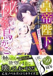 皇帝陛下と秘めやかな鳥かご~新妻が可愛すぎて限界突破しました!!~