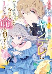 私を殺したワンコ系騎士様が、ヤンデレにジョブチェンジして今日も命を狙ってくる1