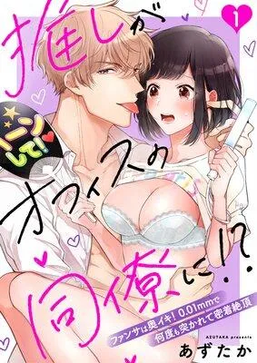 推しがオフィスの同僚に!?〜ファンサは奥イキ! 0.01mmで何度も突かれて密着絶頂〜 [1巻]