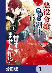 悪役令嬢が恐怖の覇王と政略結婚する罰は甘すぎませんか!?【分冊版】