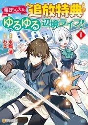毎日もらえる追放特典でゆるゆる辺境ライフ!1