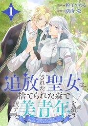 追放された聖女は、捨てられた森で訳アリ美青年を拾う~今の生活が楽しいので、迎えに来られても帰りたくありません!~【コミックシーモア限定おまけ付き】 1巻