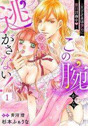 この腕から逃がさない!~王子さまは強気に蜜月計画中~【分冊版】1