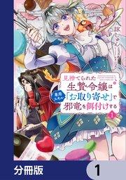 見捨てられた生贄令嬢は専用スキル「お取り寄せ」で邪竜を餌付けする【分冊版】