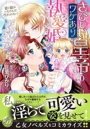 さびしい皇帝のワケあり執愛婚~妻と娘がいなければ生きられない!~