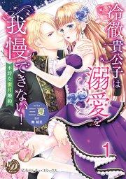 冷徹貴公子は溺愛を我慢できない!~不埒な蜜月婚約~【分冊版】1