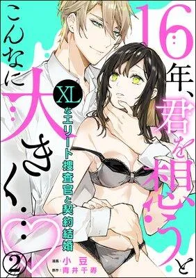 16年、君を想うとこんなに大きく… 〜XLなエリート捜査官と契約結婚〜(分冊版) [1巻]