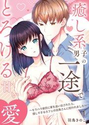 癒し系男子の一途でとろける甘い愛~モラハラ彼氏に家を追い出されたら、優しすぎるカフェの店員さんに拾われました~ 1巻