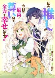 私の推しが今日も最高に尊いので、全力で幸せにする! 【連載版】: 1