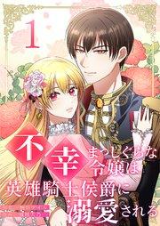 不幸まっしぐらな令嬢は英雄騎士侯爵に溺愛される 1巻