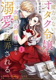 魔力のないオタク令嬢は、次期公爵様の一途な溺愛に翻弄される 1【電子限定特典付き】【シーモア限定特典付き】