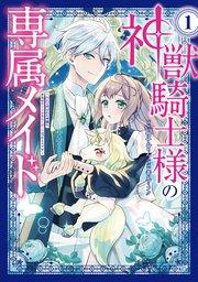 神獣騎士様の専属メイド~無能と呼ばれた令嬢は、本当は希少な聖属性の使い手だったようです~(1)