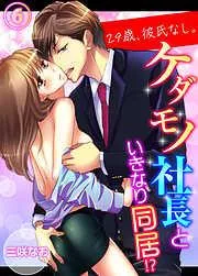 29歳、彼氏なし。ケダモノ社長といきなり同居!? [6巻]