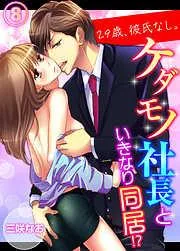 29歳、彼氏なし。ケダモノ社長といきなり同居!? [8巻]