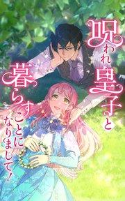 呪われ皇子と暮らすことになりまして! 第1話【タテヨミ】