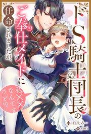 ドS騎士団長のご奉仕メイドに任命されましたが、私××なんですけど!?(分冊版) 第1話
