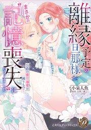 離縁予定の旦那様が、まさかの“記憶喪失”になりました~公爵の蜜月溺愛は困りもの!!~