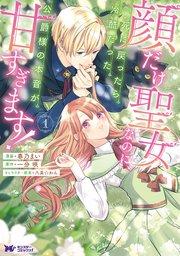 顔だけ聖女なのに、死に戻ったら冷酷だった公爵様の本音が甘すぎます!(コミック) 1巻