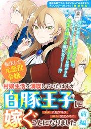 転生した元悪役令嬢、村娘生活を満喫していたはずが白豚王子に嫁ぐことになりました 前編