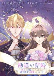 勘違い結婚 偽りの花嫁のはずが、なぜか竜王陛下に溺愛されてます!?【単話版】 第1話