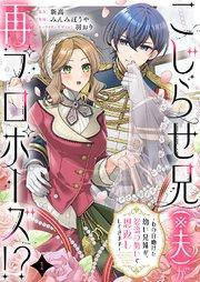 こじらせ兄(※夫)が再プロポーズ!? ~あの日助けた幼い兄妹が、怒濤の勢いで恩返ししてきます~ 1巻
