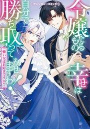 【再編集版】令嬢たるもの、幸せは自分で勝ち取ってみせますわ!~強い女はお好きですか?~アンソロジーコミック