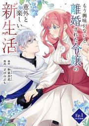 もう興味がないと離婚された令嬢の意外と楽しい新生活 Ep.1(第1話前編)突然の通達【タテヨミ】