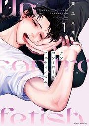 アンコントロールフェティシズム 1【コミックシーモア限定版】