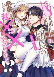 ドS騎士団長のご奉仕メイドに任命されましたが、私××なんですけど!?1