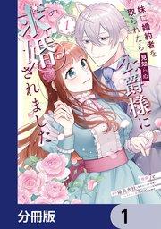 妹に婚約者を取られたら見知らぬ公爵様に求婚されました【分冊版】 1