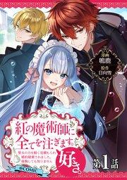 【単話版】紅の魔術師に全てを注ぎます。好き。@COMIC 第1話~聖女の力を軽く見積もられ婚約破棄されました。後悔しても知りません~